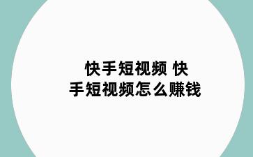 快手短视频 快手短视频怎么赚钱
